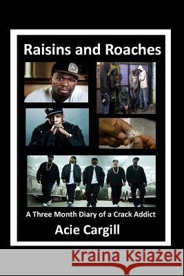 Raisins and Roaches: A Three Month Diary of a Crack Addict Acie Cargill 9781523428472 Createspace Independent Publishing Platform