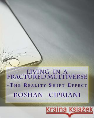 Living In A Fractured Multiverse: The Reality Shift Effect Cipriani, Roshan 9781523429134 Createspace Independent Publishing Platform