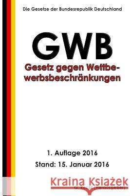 Gesetz gegen Wettbewerbsbeschränkungen (GWB), 1. Auflage 2016 Recht, G. 9781523429141 Createspace Independent Publishing Platform