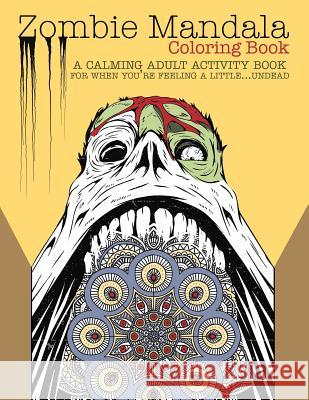 Zombie Mandala Coloring Book: A Calming Adult Activity Book for When You're Feeling a Little...Undead Editors of Kingfishe 9781523429738 Createspace Independent Publishing Platform