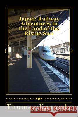 Japan: Railway Adventures in the Land of the Rising Sun: Japan: Railway Adventures in the Land of the Rising Sun Thomas L. Kennedy 9781523431823