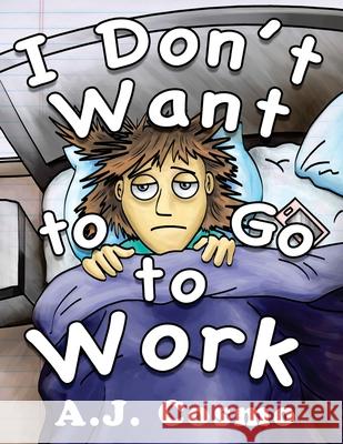 I Don't Want to Go to Work A. J. Cosmo 9781523432677 Createspace Independent Publishing Platform