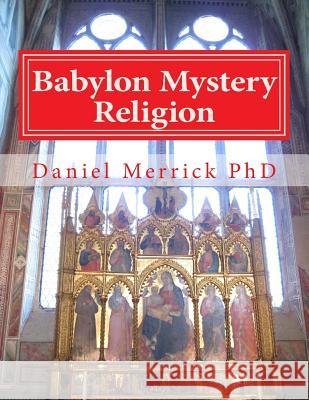 Babylon Mystery Religion: The Mother Of All Harlots And The Daughters Of The Whore Merrick, Daniel W. 9781523432929 Createspace Independent Publishing Platform