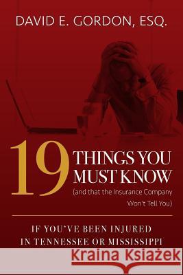 19 Things You Must Know (and that the Insurance Company Won't Tell You): If You've Been Injured In Tennessee or Mississippi Gordon, Esq David E. 9781523433636 Createspace Independent Publishing Platform