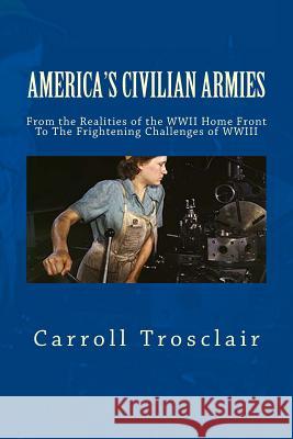 America's Citizen Armies: From The Home Front Realities of WWII To The Frightening Challenges of WWIII Trosclair, Carroll Paul 9781523434688 Createspace Independent Publishing Platform