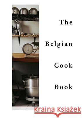 The Belgian Cook-Book: Traditional Belgian Dishes Various                                  Mrs Brian Luck 9781523434947