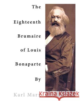 The Eighteenth Brumaire of Louis Bonaparte: One of Karl Marx' Most Profound and Most Brilliant Monographs Karl Marx D. D. L. 9781523435098 Createspace Independent Publishing Platform