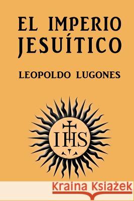 El imperio jesuítico Lugones, Leopoldo 9781523435586 Createspace Independent Publishing Platform