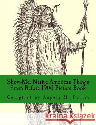 Show-Me: Native American Things From Before 1900 (Picture Book) Foster, Angela M. 9781523435678 Createspace Independent Publishing Platform