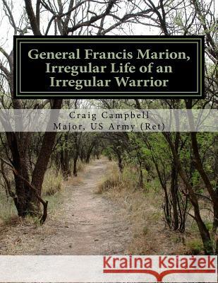 General Francis Marion, Irregular Life of an Irregular Warrior Craig Campbell 9781523435944 Createspace Independent Publishing Platform