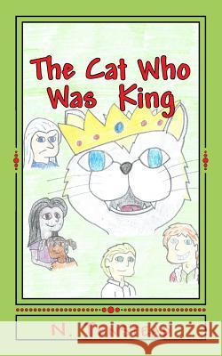 The Cat Who Was King: A king awakens to find himself in a strange land, with a strange language, trapped in the body of a cat. Come along on Nadeau, B. 9781523436224 Createspace Independent Publishing Platform