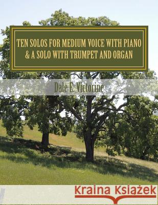 Ten Solos for Medium Voice with Piano: & A Solo with Trumpet & Organ Victorine, Dale E. 9781523436576