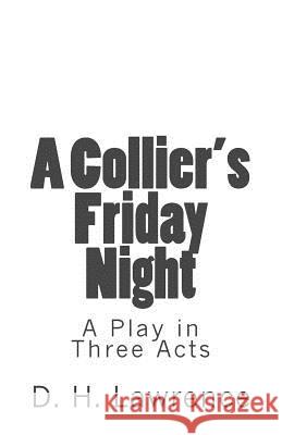 A Collier's Friday Night: A Play in Three Acts D. H. Lawrence B. K. D 9781523438556 Createspace Independent Publishing Platform