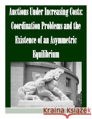 Auctions Under Increasing Costs: Coordination Problems and the Existence of an Asymmetric Equilibrium Federal Trade Commission                 Penny Hill Press Inc 9781523438570 Createspace Independent Publishing Platform