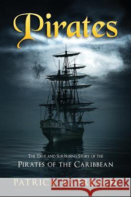 Pirates: The True and Surprising Story of the Pirates of the Caribbean Patrick Auerbach 9781523440429 Createspace Independent Publishing Platform