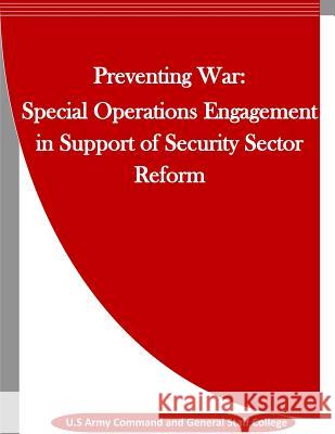Preventing War: Special Operations Engagement in Support of Security Sector Reform U. S. Army Command and General Staff Col Penny Hill Press Inc 9781523442843 Createspace Independent Publishing Platform