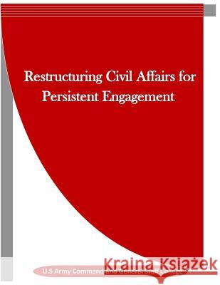 Restructuring Civil Affairs for Persistent Engagement U. S. Army Command and General Staff Col Penny Hill Press Inc 9781523443000 Createspace Independent Publishing Platform