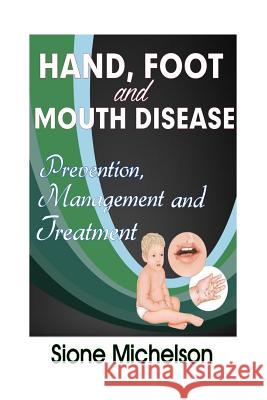 Hand Foot and Mouth Disease (HFMD): Prevention, Management And Treatment Michelson, Sione 9781523443208 Createspace Independent Publishing Platform