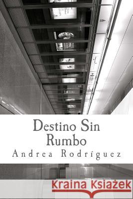 Destino Sin Rumbo: Las cosas no son, lo que son. Andrea Paola Rodriguez 9781523443444