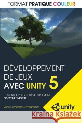 Developpement de jeux avec Unity 5: L'essentiel pour le developpement PC/Web et mobile (format pratique couleur) Larouche, Marc-Andre 9781523443888 Createspace Independent Publishing Platform