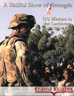 A Skillful Show of Strength: U.S. Marines in the Caribbean, 1991 - 1996 Usmcr Colonel Nicholas E. Reynolds 9781523446032 Createspace Independent Publishing Platform