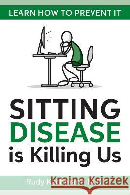 Sitting Disease is Killing Us: Learn How To Prevent It Rudy Kachmann, M D   9781523447299