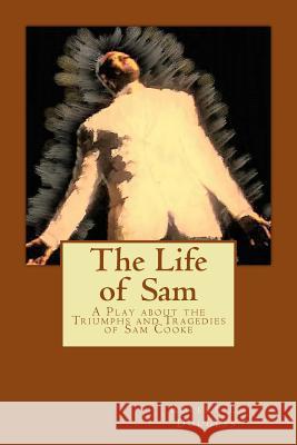 The Life of Sam: A Play about the Triumphs and Tragedies of Sam Cooke Robert L. Douglas 9781523448166