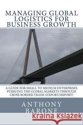 Managing Global Logistics for Business Growth: A guide for small to medium enterprises pursuing the global markets through cross border trade (export/ Garcia, Ray 9781523448890 Createspace Independent Publishing Platform