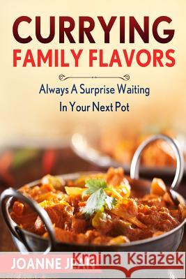 Currying Family Flavors: Always A Surprise Waiting In Your Next Pot Jean, Joanne 9781523450053 Createspace Independent Publishing Platform