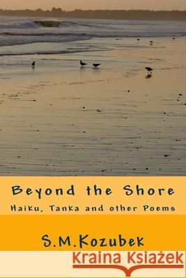 Beyond the Shore: Haiku, Tanka and other Poems Wax, Paul S. 9781523450121 Createspace Independent Publishing Platform