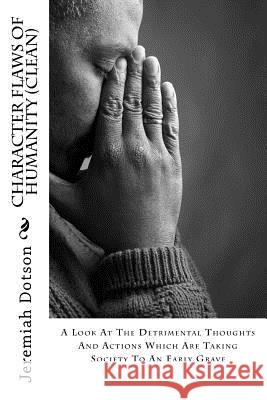 Character Flaws Of Humanity (Clean): A Look At The Detrimental Thoughts And Actions Which Are Taking Society To An Early Grave Dotson, Jeremiah 9781523450893