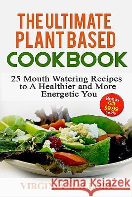The Ultimate Plant Based Cookbook: 25 Mouth Watering Recipes to A Healthier and More Energetic You Mallory, Virginia 9781523453931 Createspace Independent Publishing Platform