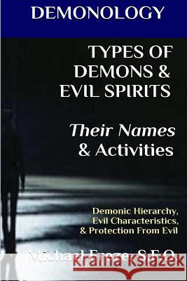 DEMONOLOGY TYPES OF DEMONS & EVIL SPIRITS Their Names & Activities (Volume 11): Demonic Hierarchy Evil Characteristics Protection From Evil Freze, Michael 9781523456086 Createspace Independent Publishing Platform