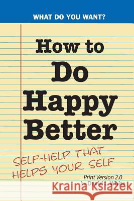 How to Do Happy Better: Self-help that helps the self David L. White 9781523456192 Createspace Independent Publishing Platform