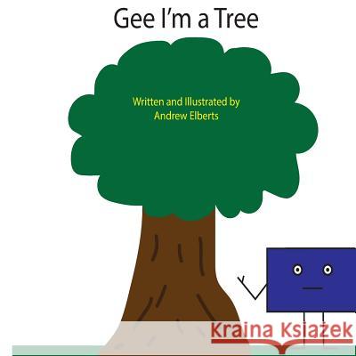 Gee I'm a Tree Andrew Elberts Alissa Elberts Andrew Elberts 9781523456512 Createspace Independent Publishing Platform