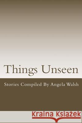 Things Unseen Angela Walsh 9781523460151 Createspace Independent Publishing Platform