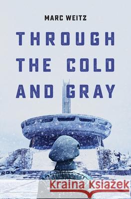 Through the Cold and Gray Marc Weitz 9781523460403 Createspace Independent Publishing Platform