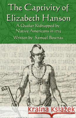 The Captivity of Elizabeth Hanson: A Quaker Kidnapped by Native Americans in 1725 Samuel Bownas Simon Webb 9781523460502 Createspace Independent Publishing Platform