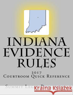 Indiana Evidence Rules Courtroom Quick Reference: 2017 Summit Legal Publishing 9781523460618 Createspace Independent Publishing Platform