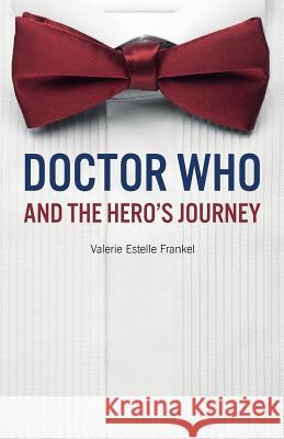 Doctor Who and the Hero's Journey: The Doctor and Companions as Chosen Ones Valerie Estelle Frankel 9781523461042 Createspace Independent Publishing Platform