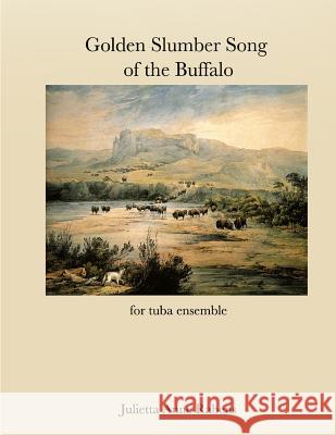 Golden Slumber Song of the Buffalo: for tuba ensemble Rabens, Julietta Anne 9781523463039 Createspace Independent Publishing Platform