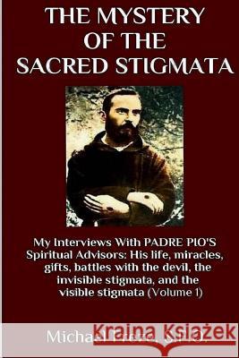 The Mystery Of The Sacred Stigmata: My Interviews With PADRE PIO's Spiritual Advisors Freze, Michael 9781523464104 Createspace Independent Publishing Platform
