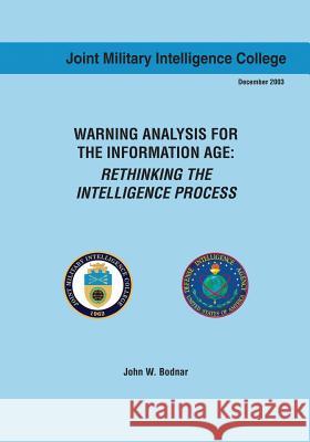 Warning Analysis for the Information Age: Rethinking the Intelligence Process John W. Bodnar 9781523464654 Createspace Independent Publishing Platform
