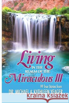 Living in the Realm of the Miraculous III Michael H. Yeager Dr Michael H. Yeager 9781523466078 Createspace Independent Publishing Platform