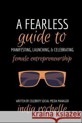 A Fearless Guide To Manifesting, Launching, & Celebrating Female Entrepreneurship Rochelle, India 9781523466450