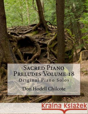 Sacred Piano Preludes Volume 18: Original Piano Solos Don Hodell Chilcote 9781523467204 Createspace Independent Publishing Platform