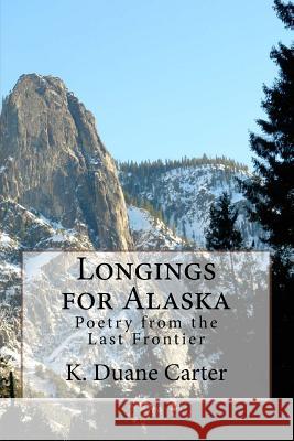 Longings for Alaska: Poetry from the Last Frontier K. Duane Carter 9781523467792 Createspace Independent Publishing Platform