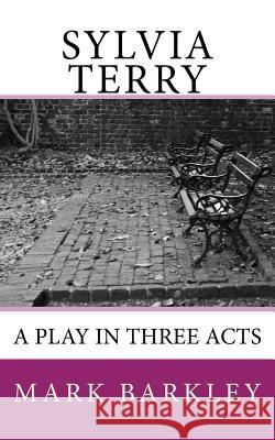 Sylvia Terry: A Play in Three Acts Mark Barkley 9781523468911 Createspace Independent Publishing Platform