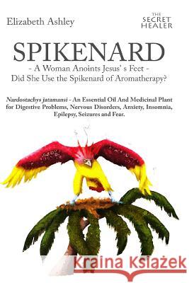 Spikenard -A Woman Anoints Jesus's feet - Did She Use the Spikenard of Aromatherapy?: Nardostachys jatamansi - An Essential Oil And Medicinal Plant fo Hozzell, Malte 9781523469970 Createspace Independent Publishing Platform