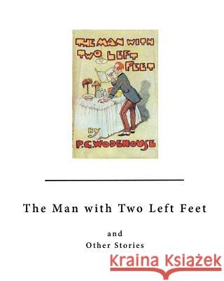 The Man with Two Left Feet: And Other Stories P. G. Wodehouse 9781523470327 Createspace Independent Publishing Platform